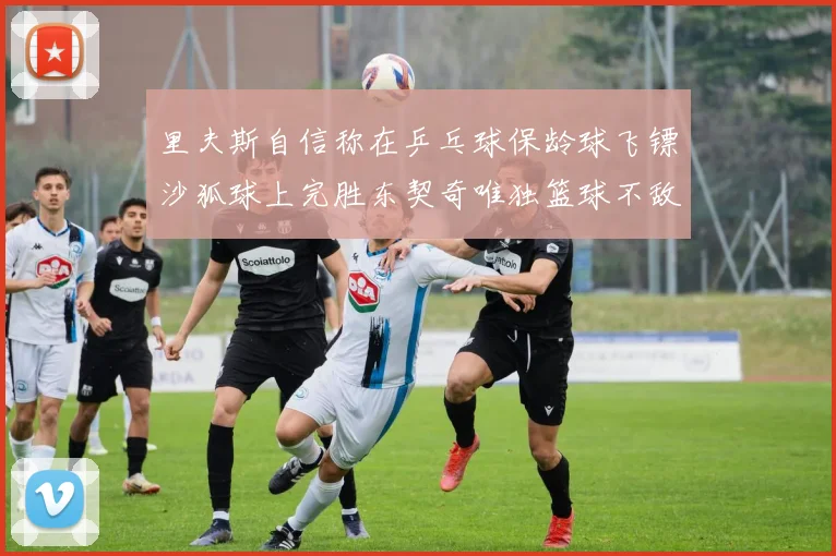 里夫斯自信称在乒乓球保龄球飞镖沙狐球上完胜东契奇唯独篮球不敌他